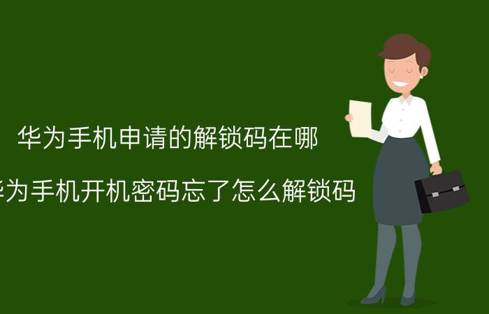 华为手机申请的解锁码在哪 华为手机开机密码忘了怎么解锁码？